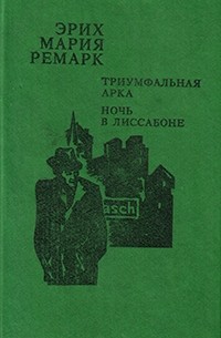 Эрих Мария Ремарк - Триумфальная арка. Ночь в Лиссабоне (сборник)