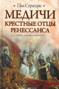 Пол Стратерн - Медичи. Крестные отцы Ренессанса