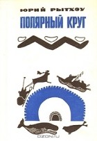 Юрий Рытхэу - Полярный круг (сборник)