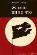 Аркадий Гайдар - Жизнь ни во что