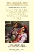 Людмила Лаврентьева - Календарь русской традиционной еды на каждый день и для каждой семьи