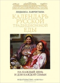 Людмила Лаврентьева - Календарь русской традиционной еды на каждый день и для каждой семьи