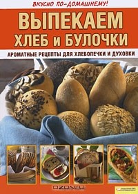 Мирьям Байле - Выпекаем хлеб и булочки. Ароматные рецепты для хлебопечки и духовки