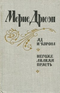 Морис Дрюон - Яд и корона. Негоже лилиям прясть (сборник)