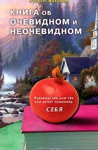 Руслан Жуковец - Книга об очевидном и неочевидном. Руководство для тех,кто хочет изменить себя