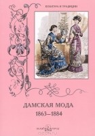  - Дамская мода. 1863–1884