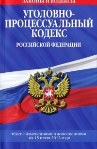  - Уголовно-процессуальный кодекс Российской Федерации. Текст с изменениями и дополнениями на 15 июля 2012 года