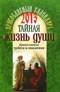  - Тайная жизнь души. Православный календарь 2013. Православные чудеса и знамения