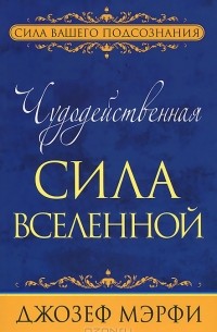 Джозеф Мэрфи - Чудодейственная сила Вселенной