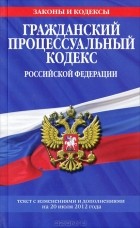  - Гражданский процессуальный кодекс Российской Федерации. Текст с изменениями и дополнениями на 20 июля 2012 года