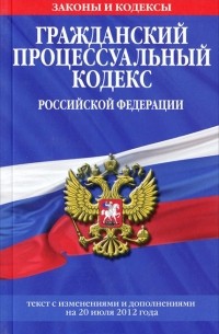  - Гражданский процессуальный кодекс Российской Федерации. Текст с изменениями и дополнениями на 20 июля 2012 года