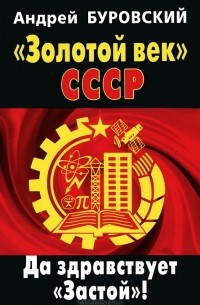 Андрей Буровский - "Золотой век" СССР. Да здравствует "Застой"!