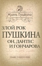 Павел Щёголев - Злой рок Пушкина. Он, Дантес и Гончарова