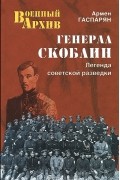 Армен Гаспарян - Генерал Скоблин. Легенда советской разведки