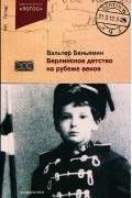 Вальтер Беньямин - Берлинское детство на рубеже веков