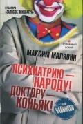 Максим Малявин - Психиатрию - народу! Доктору - коньяк!