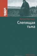 Артур Кёстлер - Слепящая тьма