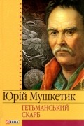 Юрій Мушкетик - Гетьманський скарб