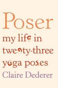 Claire Dederer - Poser: My Life in Twenty-three Yoga Poses