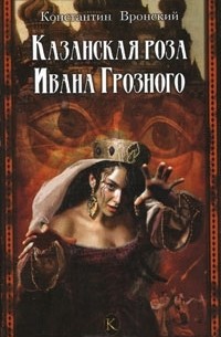 Константин Вронский - Казанская роза Ивана Грозного