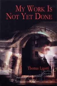 Thomas Ligotti - My Work is Not Yet Done: Three Tales of Corporate Horror (сборник)