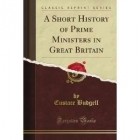 Eustace Budgell - A Short History of Prime Ministers in Great Britain (Classic Reprint)