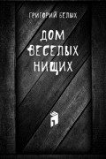 Григорий Белых - Дом веселых нищих