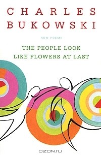 Charles Bukowski - The People Look Like Flowers at Last