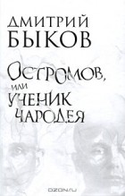 Дмитрий Быков - Остромов, или Ученик чародея