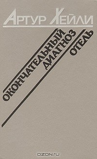 Артур Хейли - Отель. Окончательный диагноз