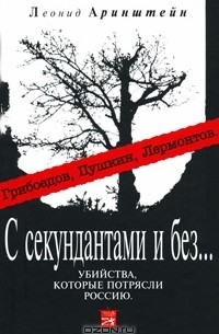 Леонид Аринштейн - С секундантами и без... Убийства, которые потрясли Россию. Грибоедов, Пушкин, Лермонтов