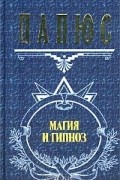 Папюс - Магия и гипноз (сборник)