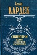 Аллан Кардек - Спиритизм. Общение с существами духовного мира (сборник)