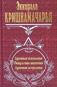 Кулапати Эккирала Кришнамачарья  - Духовная психология. Оккультная анатомия. Духовная астрология (сборник)