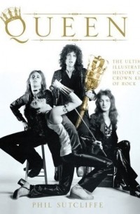 Phil Sutcliff - Queen: The Ultimate Illustrated History of the Crown Kings of Rock