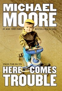 Michael Moore - Here Comes Trouble: Stories from My Life
