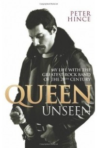 Питер Хинс - Queen Unseen: My Life with the Greatest Rock Band of the 20th Century
