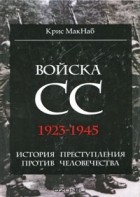 Крис Макнаб - Войска СС. 1923-1945. История преступления против человечества
