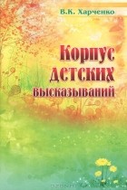 В. К. Харченко - Корпус детских высказываний