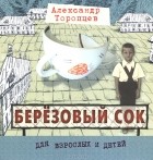 Александр Торопцев - Березовый сок (сборник)
