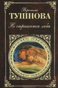 Вероника Тушнова - Не отрекаются любя (сборник)