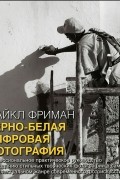 Майкл Фриман - Черно-белая цифровая фотография