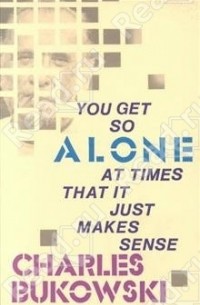 Charles Bukowski - You Get So Alone at Times That It Just Makes Sense