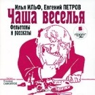 Илья Ильф, Евгений Петров - Чаша веселья (аудиокнига MP3) (сборник)