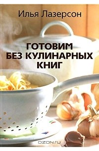 Илья Лазерсон - Готовим без кулинарных книг