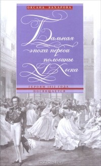 Оксана Захарова - Бальная эпоха первой половины XIX века. Героям 1812 года посвящается