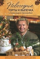 Александр Селезнев - Новогодние торты и выпечка с Александром Селезневым