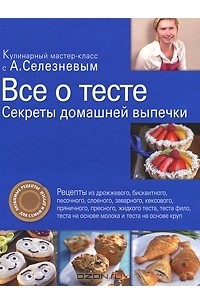 Александр Селезнев - Все о тесте. Секреты домашней выпечки