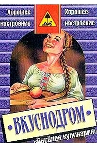 Сергей Белоусов - Вкуснодром: Книга о веселой кулинарии: Кулинарные байки, легенды, рецепты, анекдоты, курьезы.