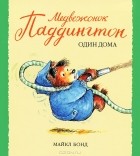 Майкл Бонд - Медвежонок Паддингтон один дома